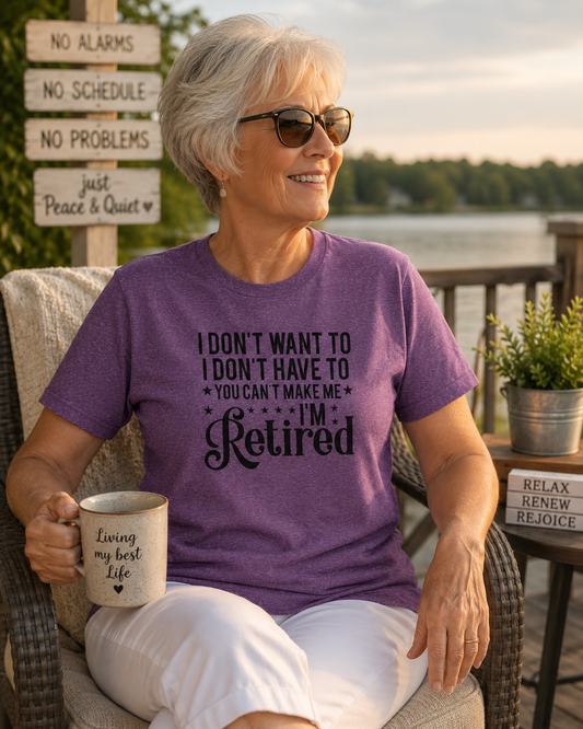 Retired Graphic T-Shirt — "I Don't Want To, I Don't Have To, You Can't Make Me, I'm Retired"